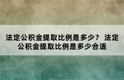 法定公积金提取比例是多少？ 法定公积金提取比例是多少合适